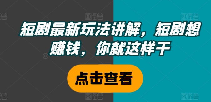 短剧最新玩法讲解，短剧想赚钱，你就这样干-随风资源网