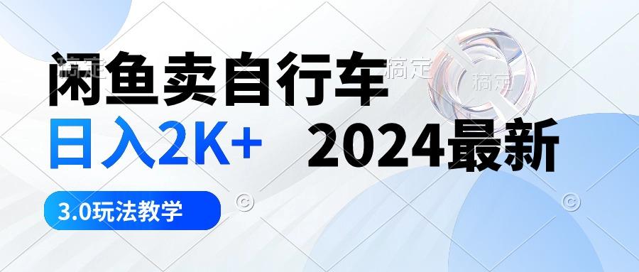 闲鱼卖自行车 日入2K+ 2024最新 3.0玩法教学-随风资源网