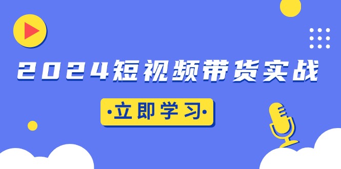 2024短视频带货实战：底层逻辑+实操技巧，橱窗引流、直播带货-随风资源网