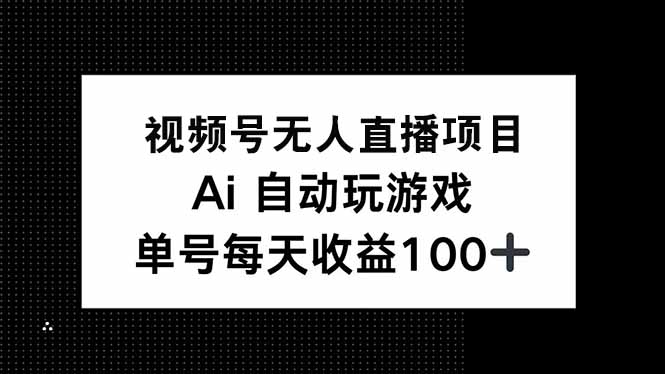 视频号无人直播项目，AI自动玩游戏，每天收益150+-随风资源网
