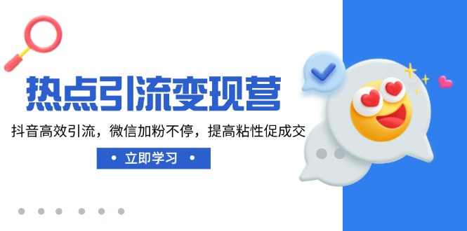 热点引流变现营，抖音高效引流，微信加粉不停，提高粘性促成交-随风资源网