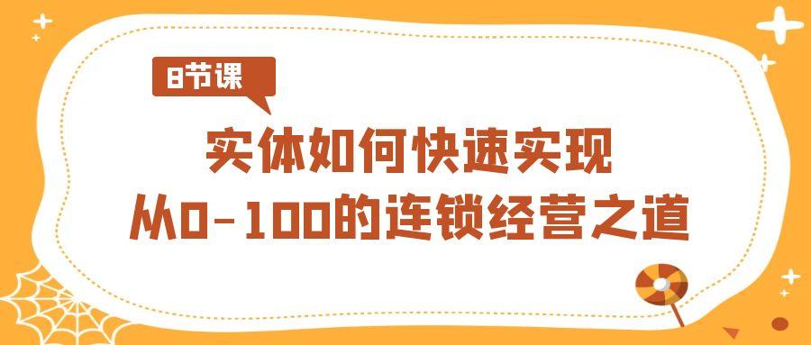 实体如何快速实现从0-100的连锁经营之道(8节视频课)-随风资源网