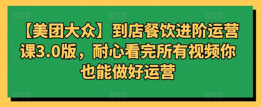 【美团大众】到店餐饮进阶运营课3.0版，耐心看完所有视频你也能做好运营-随风资源网