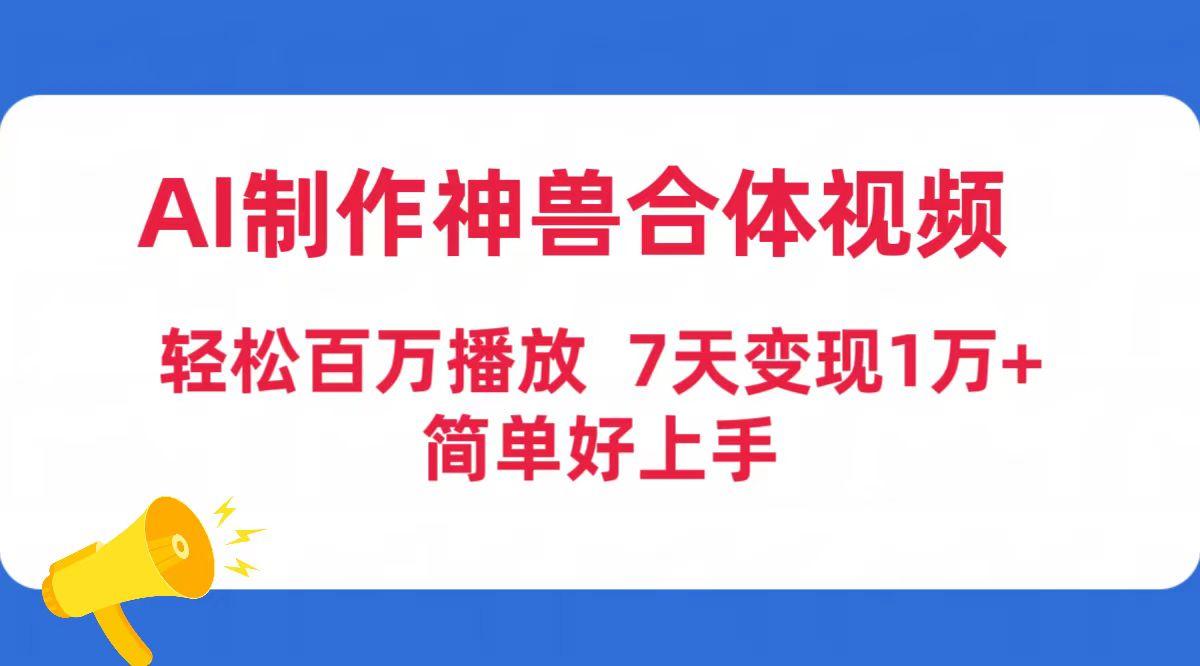 (9600期)AI制作神兽合体视频，轻松百万播放，七天变现1万+简单好上手(工具+素材)-随风资源网