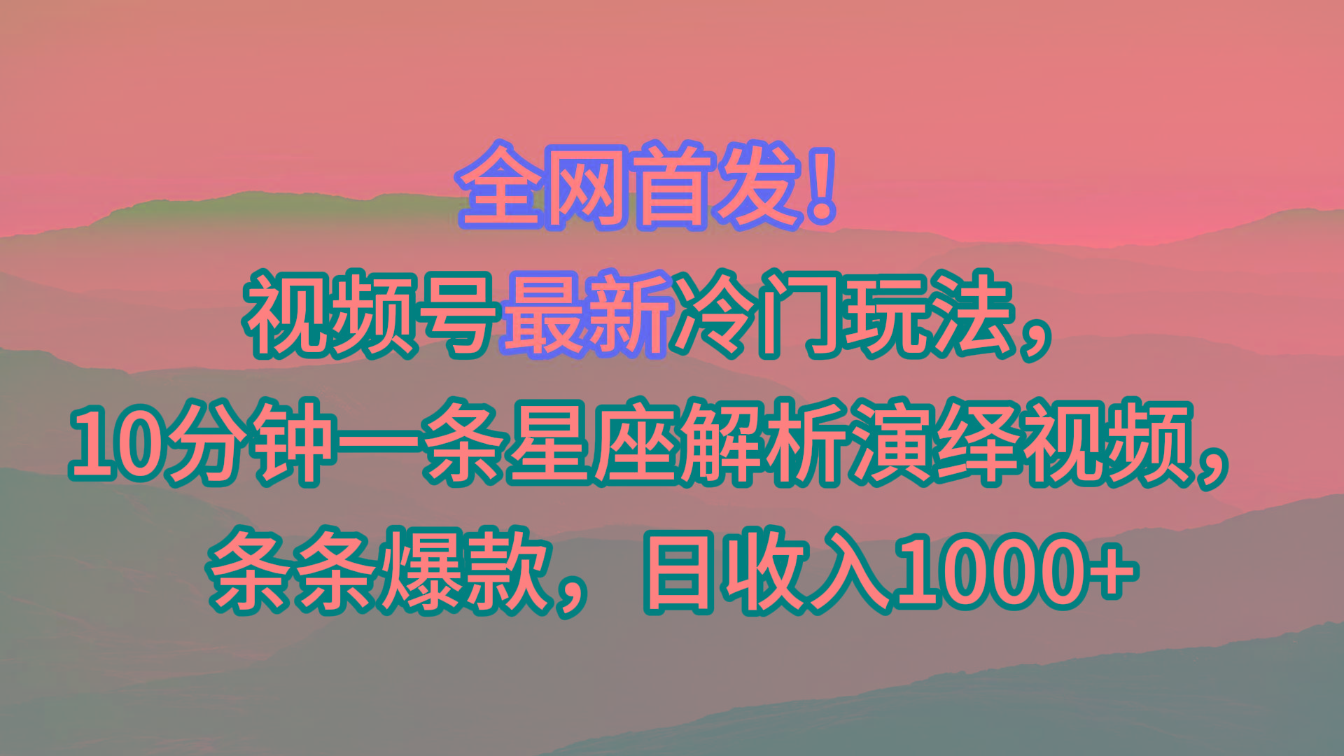 视频号最新冷门玩法，10分钟一条星座解析演绎视频，条条爆款，日收入1000+-随风资源网