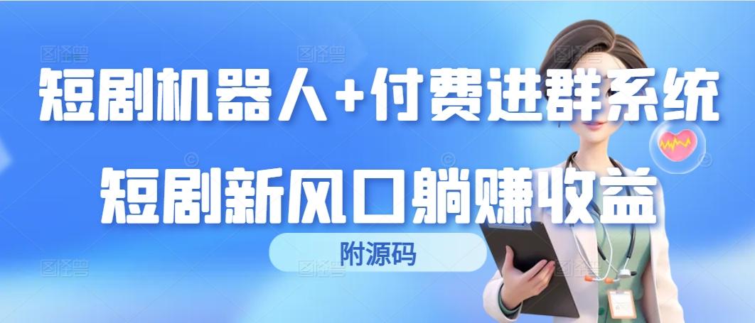 (9468期)短剧机器人+付费进群系统，短剧新风口躺赚收益(附源码)-随风资源网