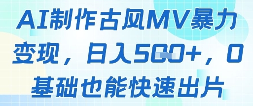AI制作古风MV暴力变现，日入几张，0基础也能快速出片-随风资源网