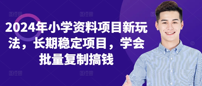 2024年小学资料项目新玩法，长期稳定项目，学会批量复制搞钱-随风资源网