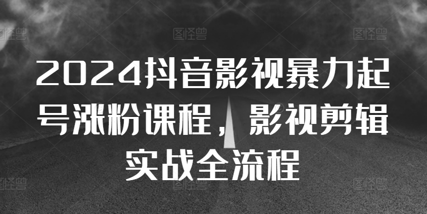 2024抖音影视暴力起号涨粉课程，影视剪辑搬运实战全流程-随风资源网