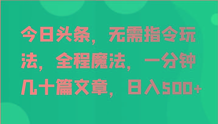 今日头条，无需指令玩法，全程魔法，一分钟几十篇文章，日入500+-随风资源网