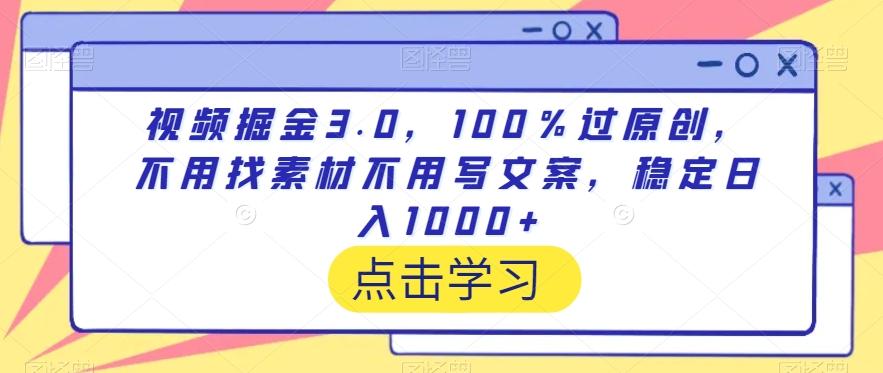 视频掘金3.0，100％过原创，不用找素材不用写文案，稳定日入1000+【揭秘】-随风资源网
