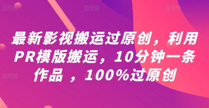 最新影视搬运过原创，利用PR模版搬运，10分钟一条作品 ，100%过原创【教程+PR模板】-随风资源网