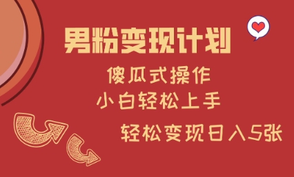 男粉变现计划，傻瓜式操作，小白轻松日入多张【揭秘】-随风资源网