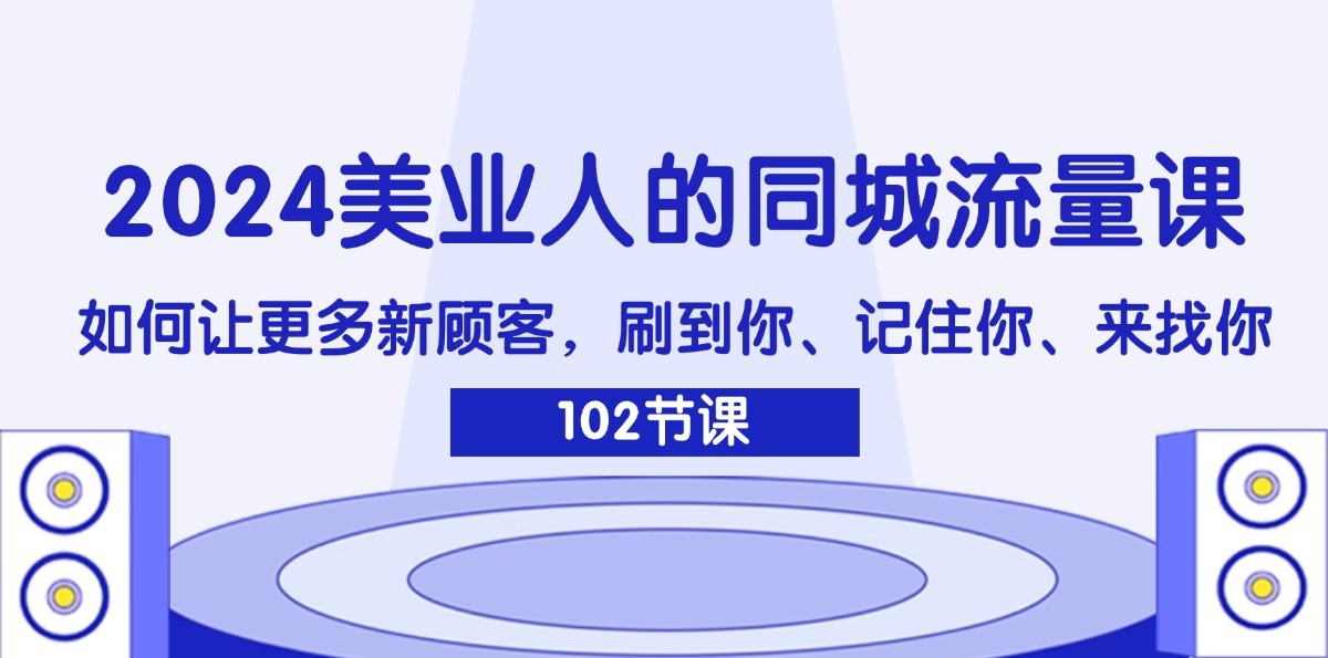 2024美业人的同城流量课：如何让更多新顾客，刷到你、记住你、来找你-随风资源网