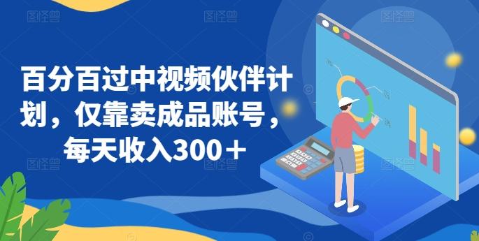 百分百过中视频伙伴计划，仅靠卖成品账号，每天收入300＋【揭秘】-随风资源网