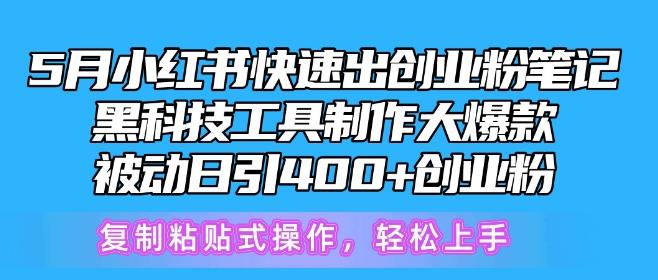 5月小红书快速出创业粉笔记，黑科技工具制作大爆款，被动日引400+创业粉【揭秘】-随风资源网
