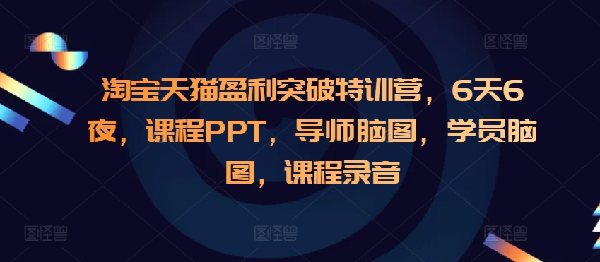 淘宝天猫盈利突破特训营，6天6夜，课程PPT，导师脑图，学员脑图，课程录音-随风资源网