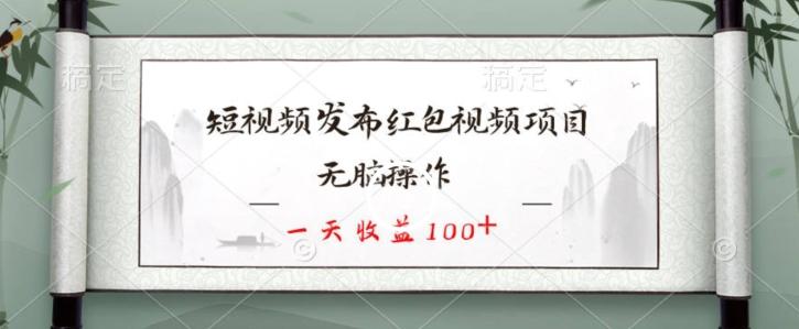 短视频发布红包视频项目，无脑操作，一天收益100+-随风资源网