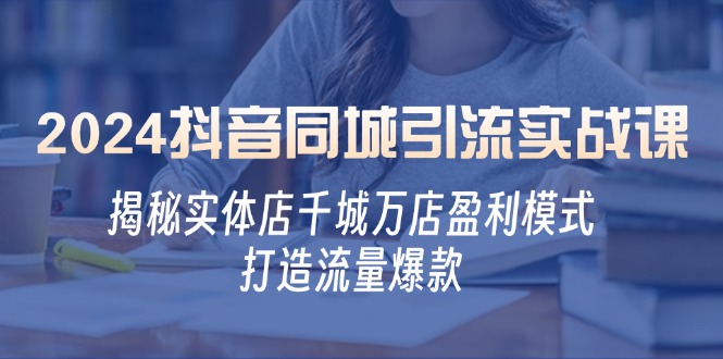 2024抖音同城引流实战课：揭秘实体店千城万店盈利模式，打造流量爆款-随风资源网