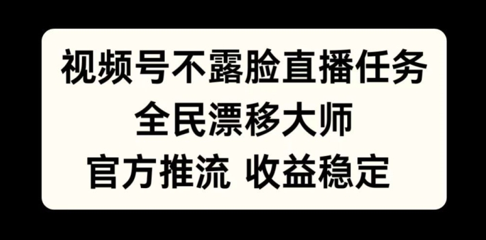 视频号不露脸直播任务，全民漂移大师，官方推流，收益稳定，全民可做【揭秘】-随风资源网