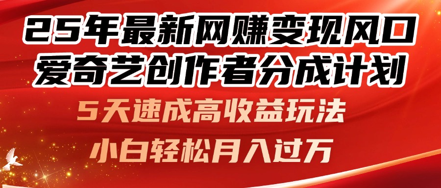 25年最新网赚变现风口！爱奇艺创作者分成计划，5天速成高收益玩法，小…-随风资源网
