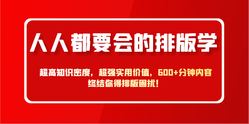 人人都要会的排版学，超高知识密度，超强实用价值，600+分钟内容终结你得排版困扰！-随风资源网