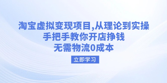 淘宝虚拟变现项目，从理论到实操，手把手教你开店挣钱，无需物流0成本-随风资源网