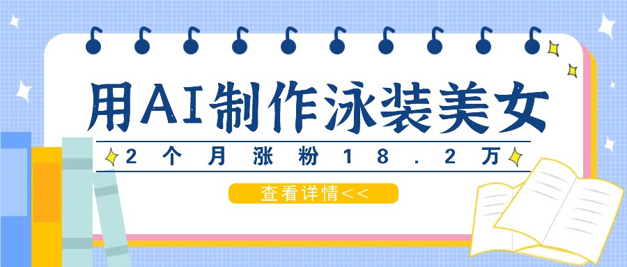 用AI生成泳装美女短视频，2个月涨粉18.2万，多种变现月收益万元-随风资源网