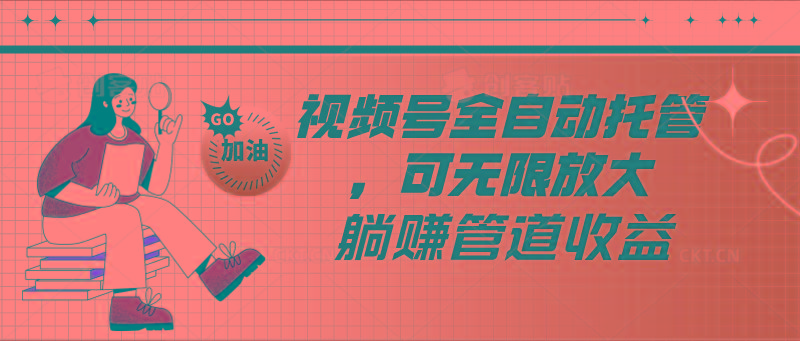 视频号全自动托管，有微信就能做的项目，可无限放大躺赚管道收益-随风资源网