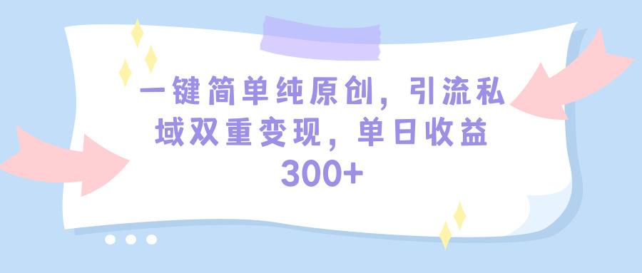 (9472期)一键简单纯原创，引流私域双重变现，单日收益300+(教程+素材)-随风资源网