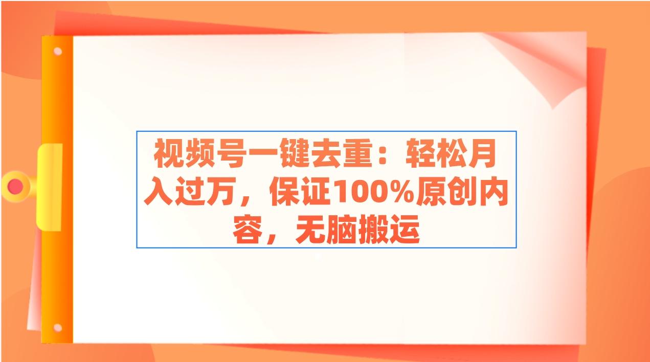 视频号一键去重：轻松月入过万，保证100%原创内容，无脑搬运-随风资源网
