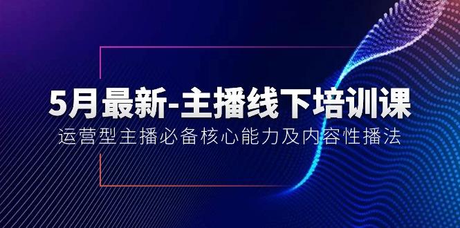 5月最新-主播线下培训课【40期】：运营型主播必备核心能力及内容性播法-随风资源网