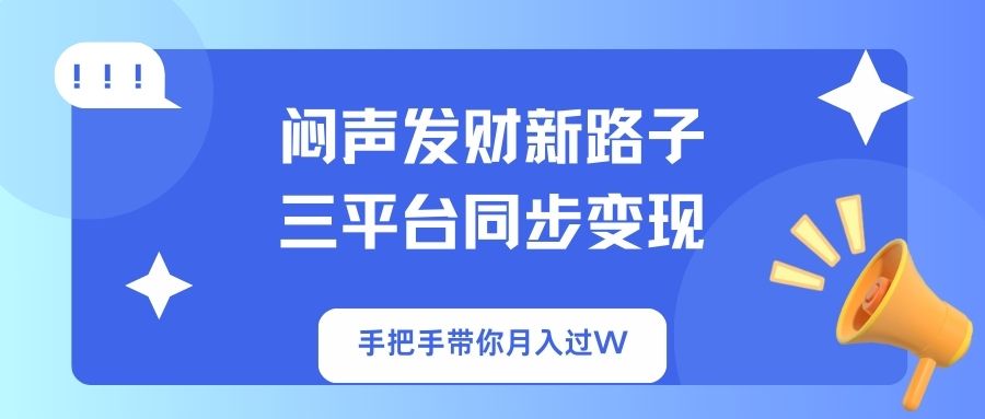闷声发财新路子！三平台同步变现，手把手带你月入过W-随风资源网
