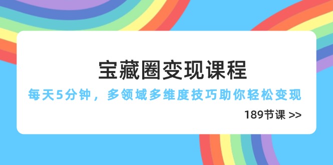 宝藏圈变现课程，每天5分钟，多领域多维度技巧助你轻松变现(189节-随风资源网