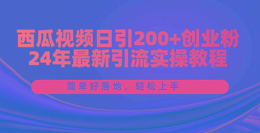 西瓜视频日引200+创业粉，24年最新引流实操教程，简单好落地，轻松上手-随风资源网