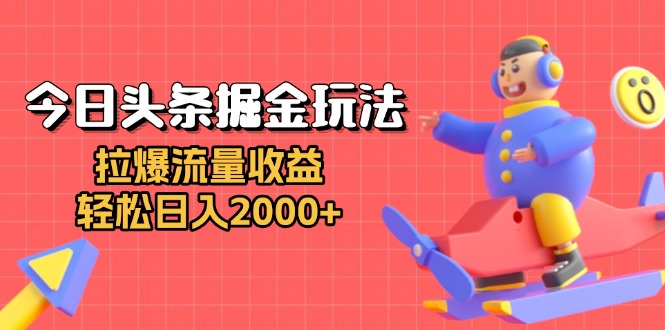 今日头条掘金玩法：拉爆流量收益，轻松日入2000+-随风资源网