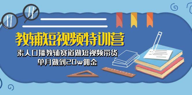 教辅-短视频特训营： 素人口播教辅赛道做短视频带货，单月做到20w佣金-随风资源网