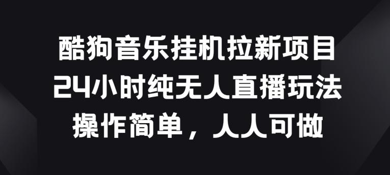 酷狗音乐挂JI拉新项目，24小时纯无人直播玩法，操作简单人人可做【揭秘】-随风资源网