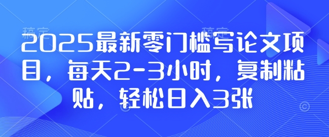 2025最新零门槛写论文项目，每天2-3小时，复制粘贴，轻松日入3张，附详细资料教程【揭秘】-随风资源网