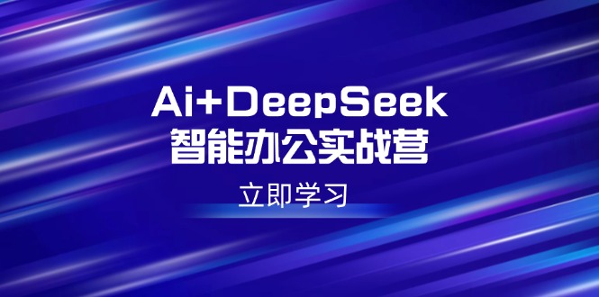 Ai+DeepSeek智能办公实战营：解锁AI写作、设计、PPT等高薪技能-随风资源网