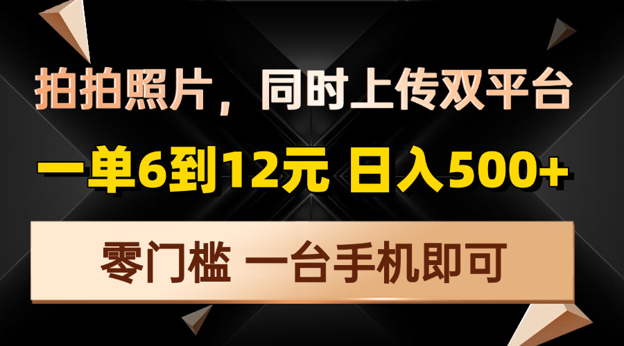 拍拍照片，同时上传双平台，一单6到12元，轻轻松松日入500+，零门槛，…-随风资源网