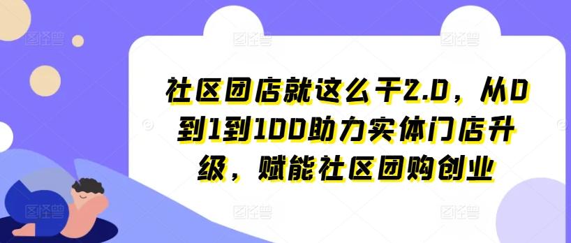社区团店就这么干2.0，从0到1到100助力实体门店升级，赋能社区团购创业-随风资源网