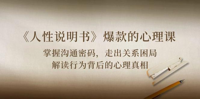 《人性 说明书》爆款的心理课：沟通密码/关系困局/解读行为背后心理真相-随风资源网