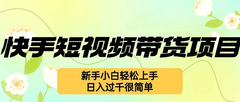 快手短视频带货项目，最新玩法 新手小白轻松上手，日入过千很简单-随风资源网