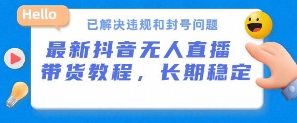 抖音无人直播带货，长期稳定，已解决违规和封号问题，开播24小时必出单【揭秘】-随风资源网