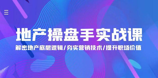 (9960期)地产 操盘手实战课：解密地产底层逻辑/夯实营销技术/提升职场价值(24节)-随风资源网
