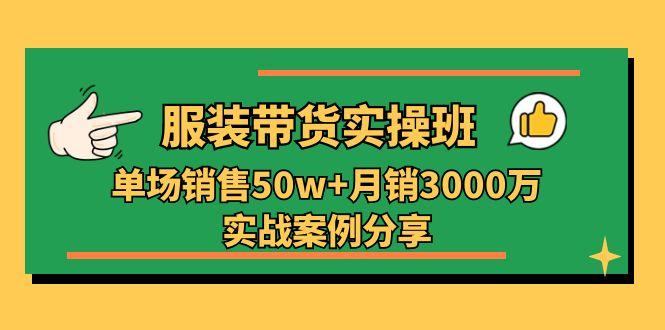 服装带货实操培训班：单场销售50w+月销3000万实战案例分享(27节-随风资源网