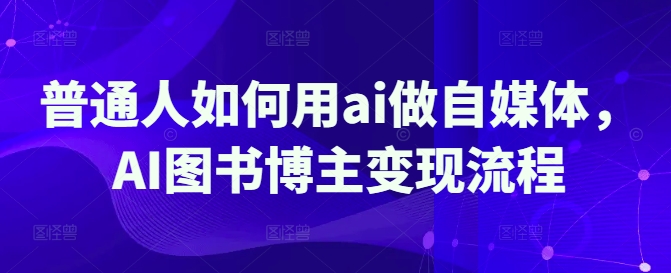 普通人如何用ai做自媒体，AI图书博主变现流程-随风资源网
