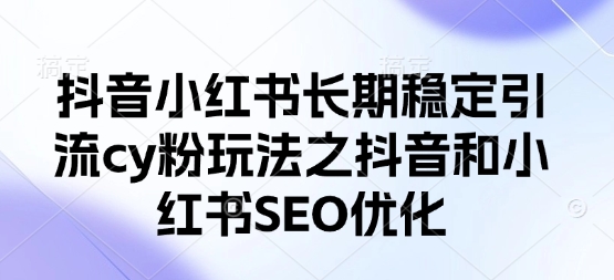 抖音小红书长期稳定引流cy粉玩法之抖音和小红书SEO优化-随风资源网