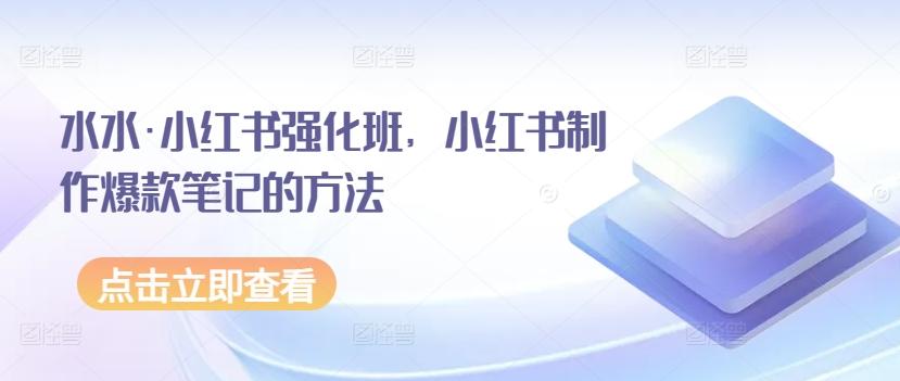 水水·小红书强化班，小红书制作爆款笔记的方法-随风资源网